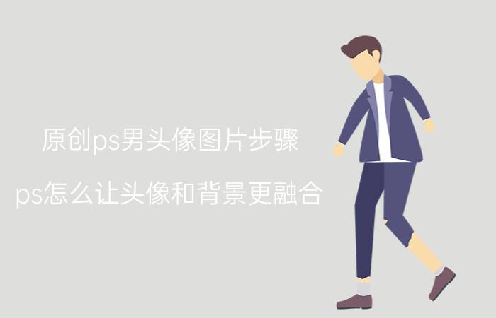 原创ps男头像图片步骤 ps怎么让头像和背景更融合？